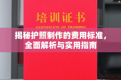 嘉荫揭秘护照制作的费用标准，全面解析与实用指南